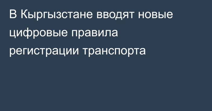 В Кыргызстане вводят новые цифровые правила регистрации транспорта