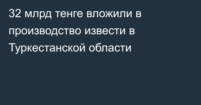 32 млрд тенге вложили в производство извести в Туркестанской области
