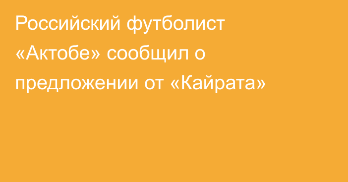 Российский футболист «Актобе» сообщил о предложении от «Кайрата»