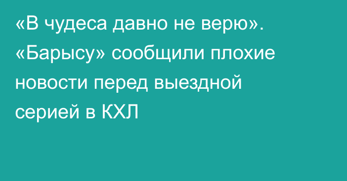 «В чудеса давно не верю». «Барысу» сообщили плохие новости перед выездной серией в КХЛ