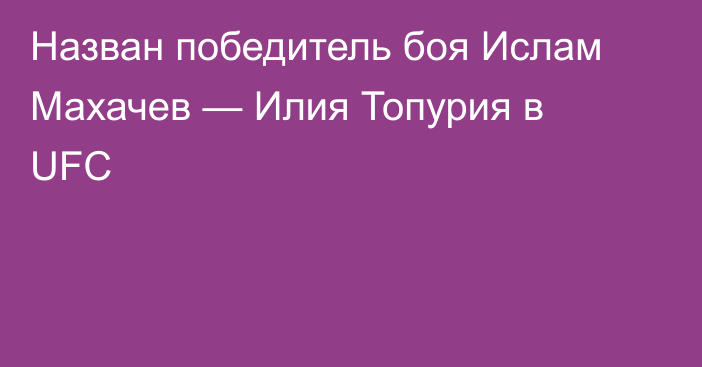 Назван победитель боя Ислам Махачев — Илия Топурия в UFC
