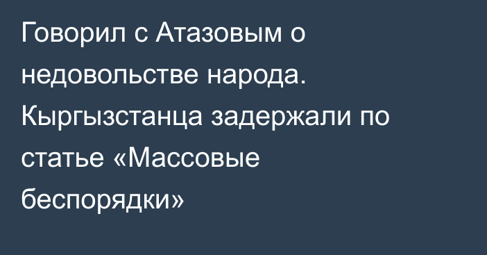 Говорил с Атазовым о недовольстве народа. Кыргызстанца задержали по статье «Массовые беспорядки»