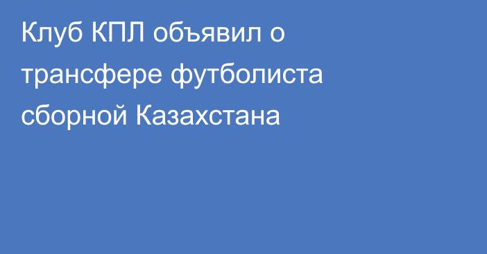 Клуб КПЛ объявил о трансфере футболиста сборной Казахстана
