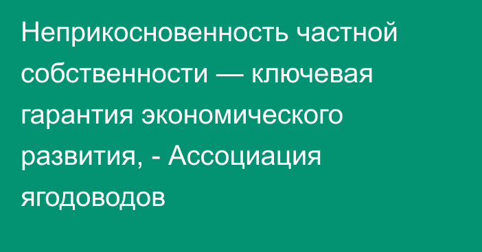 Неприкосновенность частной собственности — ключевая гарантия экономического развития, - Ассоциация ягодоводов
