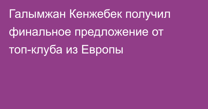 Галымжан Кенжебек получил финальное предложение от топ-клуба из Европы