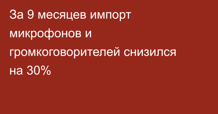 За 9 месяцев импорт микрофонов и громкоговорителей снизился на 30%