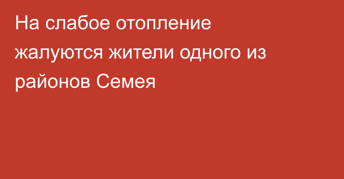 На слабое отопление жалуются жители одного из районов Семея