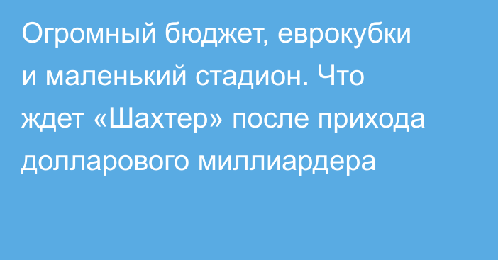 Огромный бюджет, еврокубки и маленький стадион. Что ждет «Шахтер» после прихода долларового миллиардера