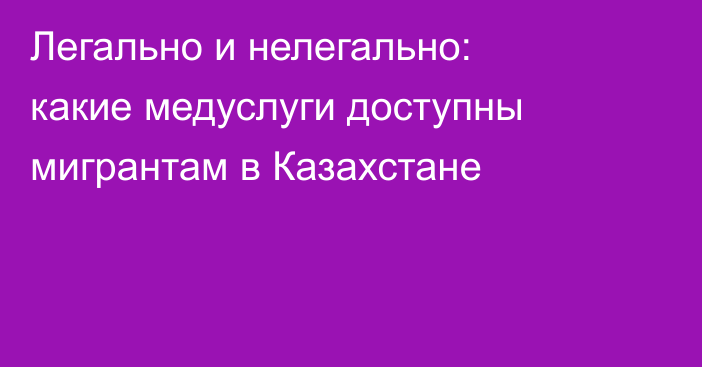 Легально и нелегально: какие медуслуги доступны мигрантам в Казахстане