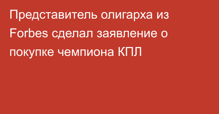 Представитель олигарха из Forbes сделал заявление о покупке чемпиона КПЛ