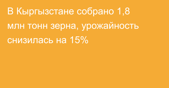 В Кыргызстане собрано 1,8 млн тонн зерна, урожайность снизилась на 15%