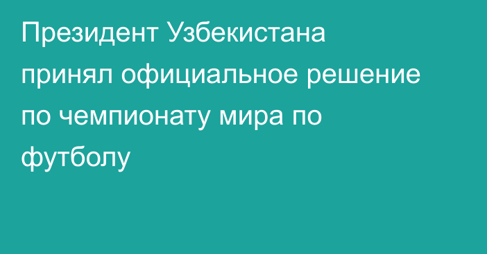 Президент Узбекистана принял официальное решение по чемпионату мира по футболу