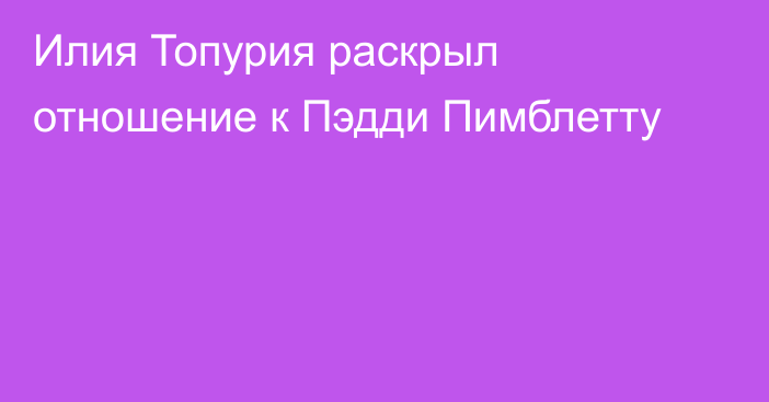 Илия Топурия раскрыл отношение к Пэдди Пимблетту