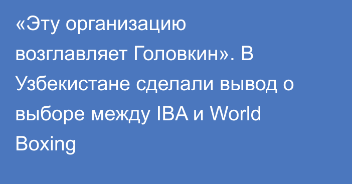 «Эту организацию возглавляет Головкин». В Узбекистане сделали вывод о выборе между IBA и World Boxing