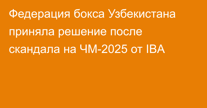 Федерация бокса Узбекистана приняла решение после скандала на ЧМ-2025 от IBA