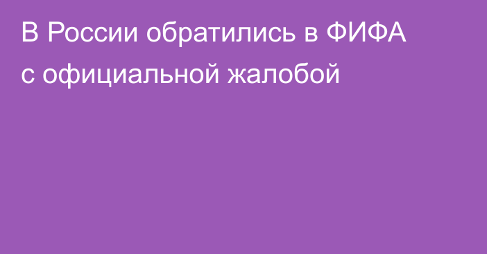 В России обратились в ФИФА с официальной жалобой