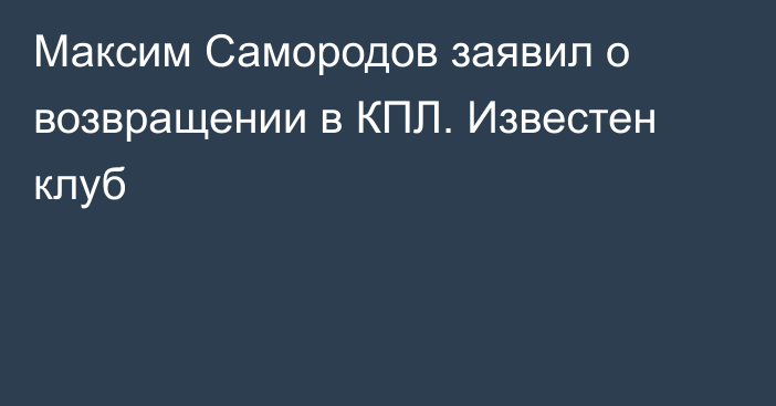 Максим Самородов заявил о возвращении в КПЛ. Известен клуб