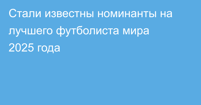 Стали известны номинанты на лучшего футболиста  мира 2025 года