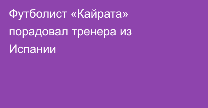 Футболист «Кайрата» порадовал тренера из Испании