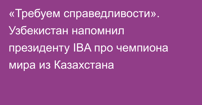 «Требуем справедливости». Узбекистан напомнил президенту IBA про чемпиона мира из Казахстана