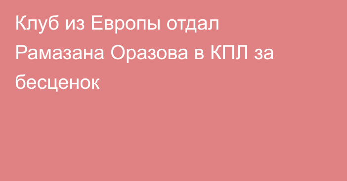Клуб из Европы отдал Рамазана Оразова в КПЛ за бесценок