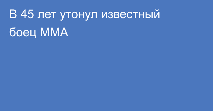 В 45 лет утонул известный боец ММА