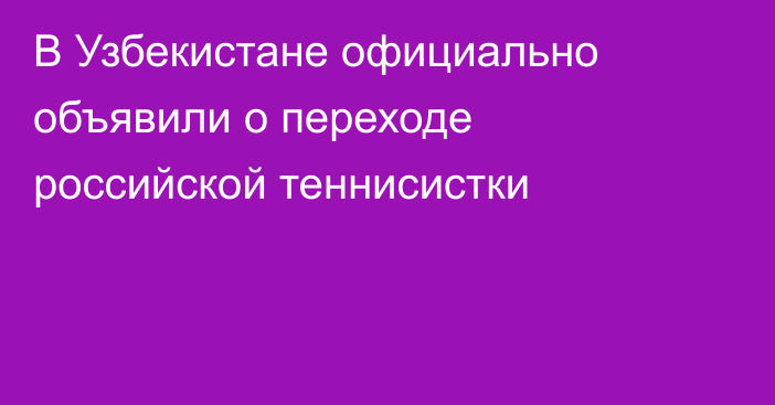 В Узбекистане официально объявили о переходе российской теннисистки