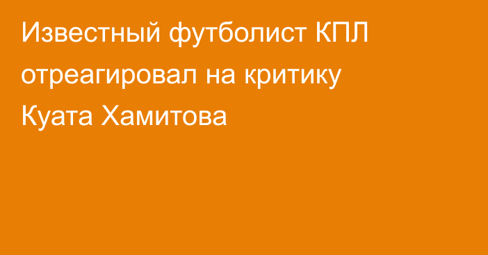 Известный футболист КПЛ отреагировал на критику Куата Хамитова