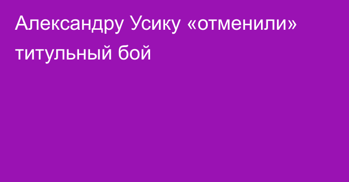 Александру Усику «отменили» титульный бой