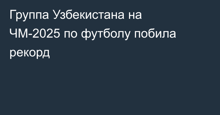 Группа Узбекистана на ЧМ-2025 по футболу побила рекорд
