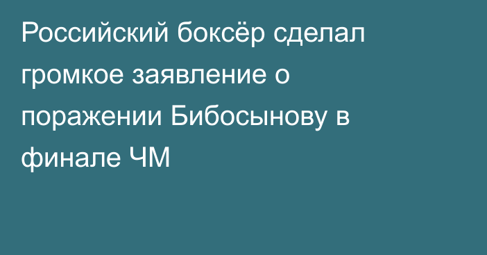 Российский боксёр сделал громкое заявление о поражении Бибосынову в финале ЧМ
