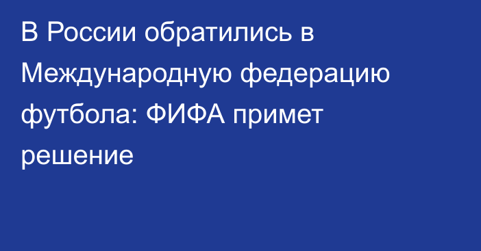 В России обратились в Международную федерацию футбола: ФИФА примет решение
