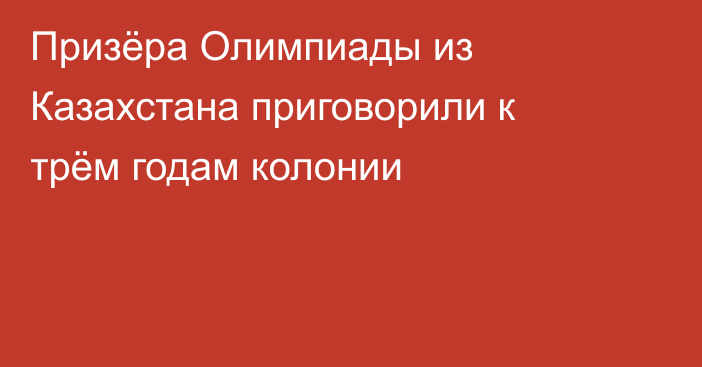 Призёра Олимпиады из Казахстана приговорили к трём годам колонии