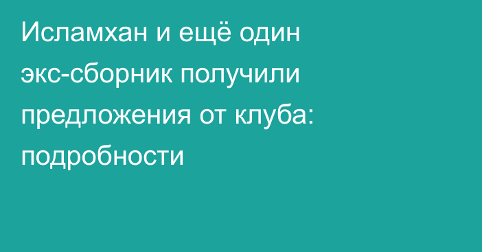 Исламхан и ещё один экс-сборник получили предложения от клуба: подробности