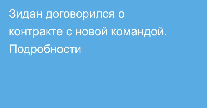 Зидан договорился о контракте с новой командой. Подробности
