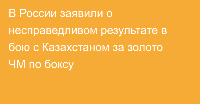 В России заявили о несправедливом результате в бою с Казахстаном за золото ЧМ по боксу