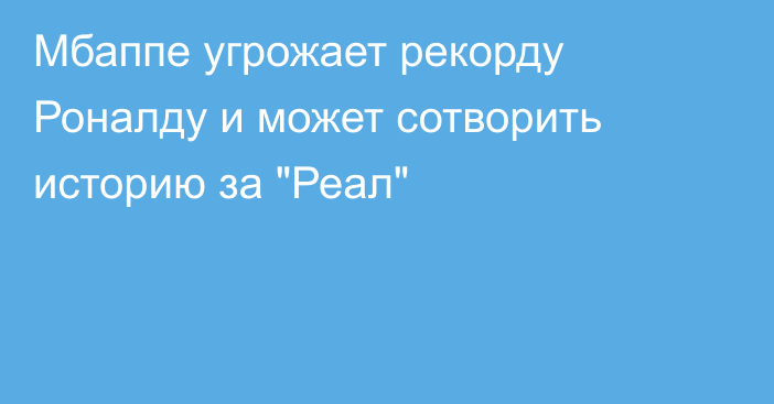 Мбаппе угрожает рекорду Роналду и может сотворить историю за 