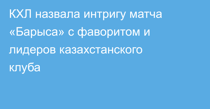 КХЛ назвала интригу матча «Барыса» с фаворитом и лидеров казахстанского клуба