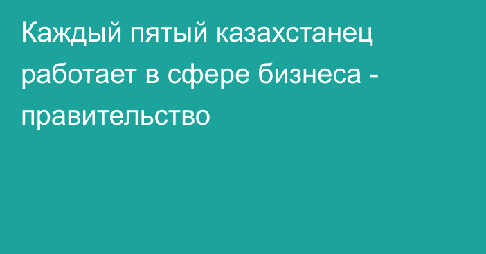 Каждый пятый казахстанец работает в сфере бизнеса - правительство