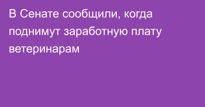 В Сенате сообщили, когда поднимут заработную плату ветеринарам