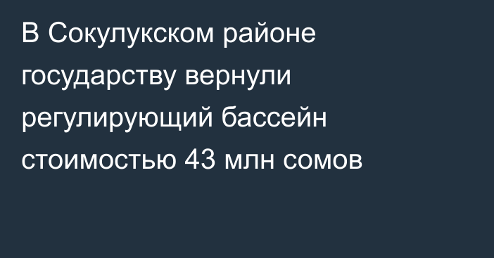 В Сокулукском районе государству вернули регулирующий бассейн стоимостью 43 млн сомов