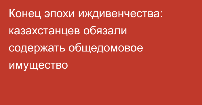 Конец эпохи иждивенчества: казахстанцев обязали содержать общедомовое имущество