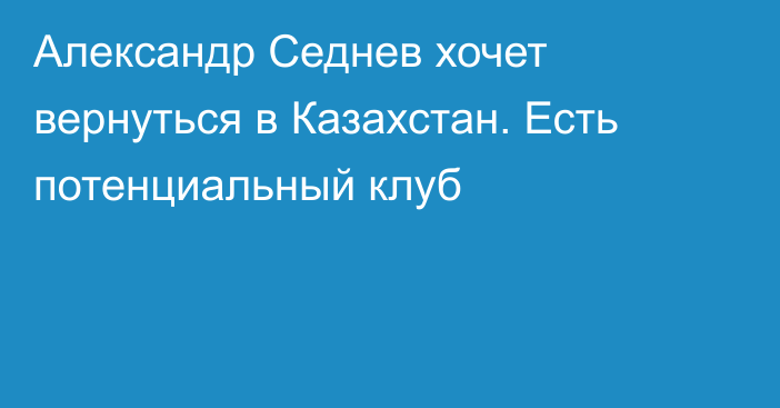 Александр Седнев хочет вернуться в Казахстан. Есть потенциальный клуб