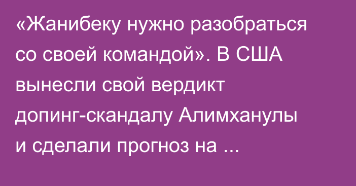 «Жанибеку нужно разобраться со своей командой». В США вынесли свой вердикт допинг-скандалу Алимханулы и сделали прогноз на возвращение