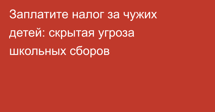Заплатите налог за чужих детей: скрытая угроза школьных сборов