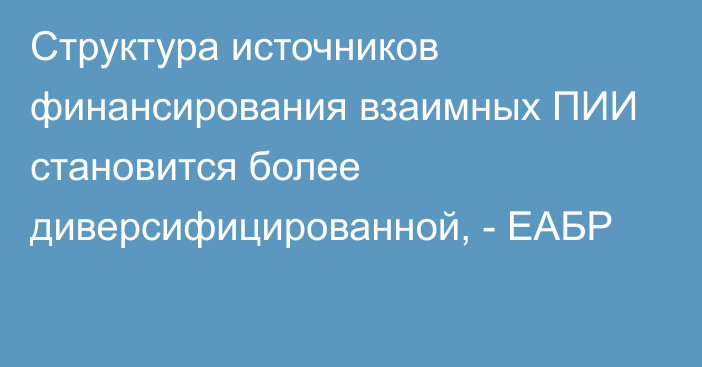 Структура источников финансирования взаимных ПИИ становится более диверсифицированной, - ЕАБР