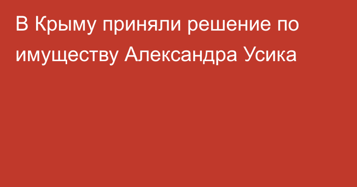 В Крыму приняли решение по имуществу Александра Усика