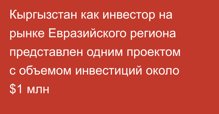 Кыргызстан как инвестор на рынке Евразийского региона представлен одним проектом с объемом инвестиций около $1 млн