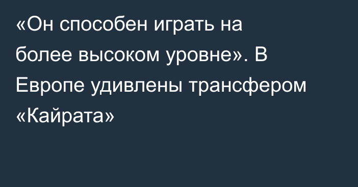 «Он способен играть на более высоком уровне». В Европе удивлены трансфером «Кайрата»