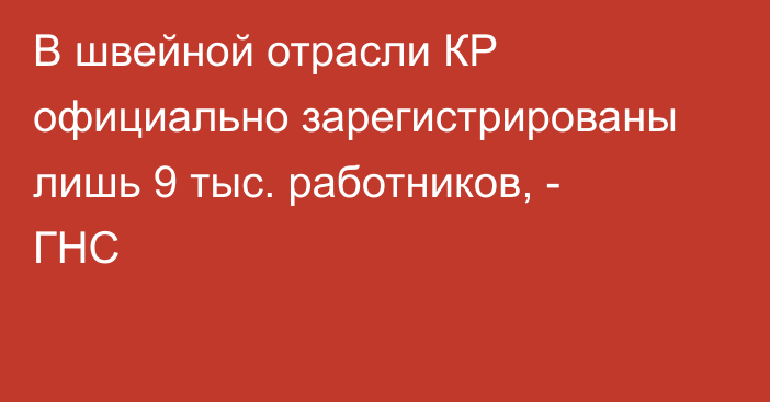 В швейной отрасли КР официально зарегистрированы лишь 9 тыс. работников, - ГНС